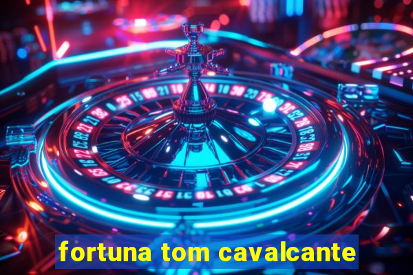 fortuna tom cavalcante